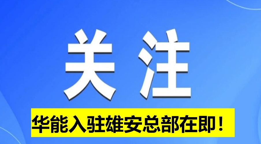 華能入駐雄安總部在即！