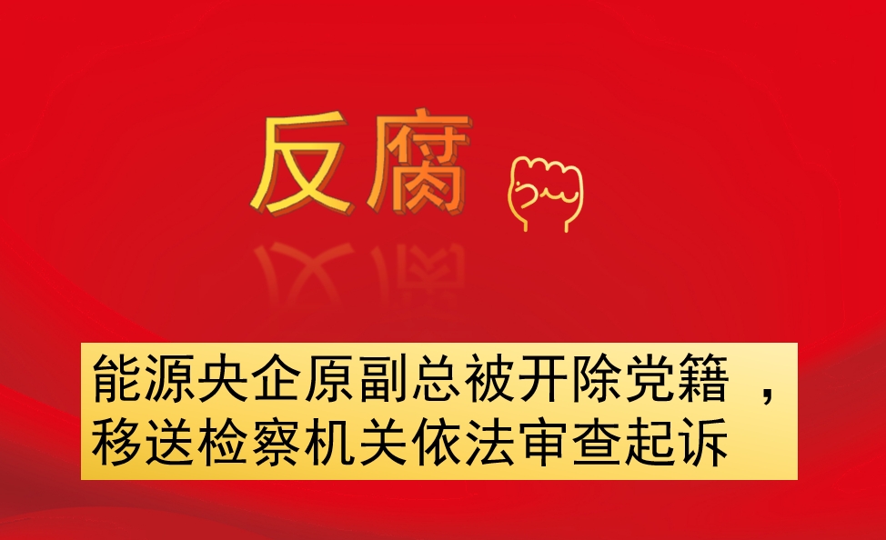 能源央企原副總被開除黨籍 ，移送檢察機關依法審查起訴