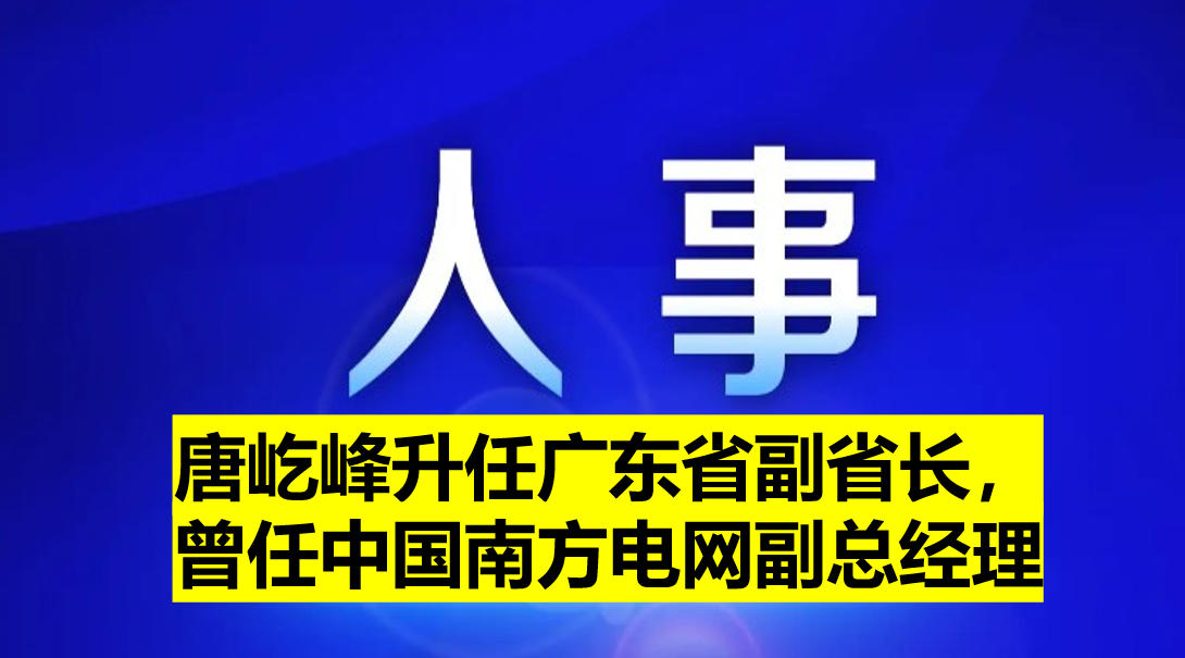 唐屹峰升任廣東省副省長(zhǎng)，曾任中國(guó)南方電網(wǎng)副總經(jīng)理