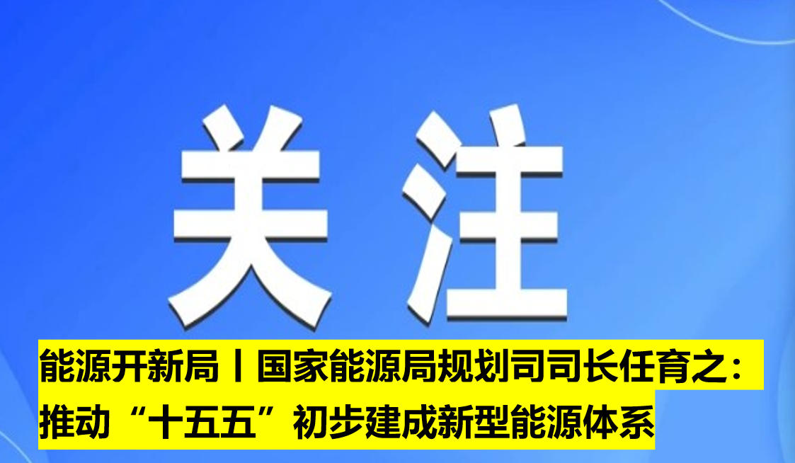 能源開新局丨國家能源局規劃司司長任育之：推動“十五五”初步建成新型能源體系